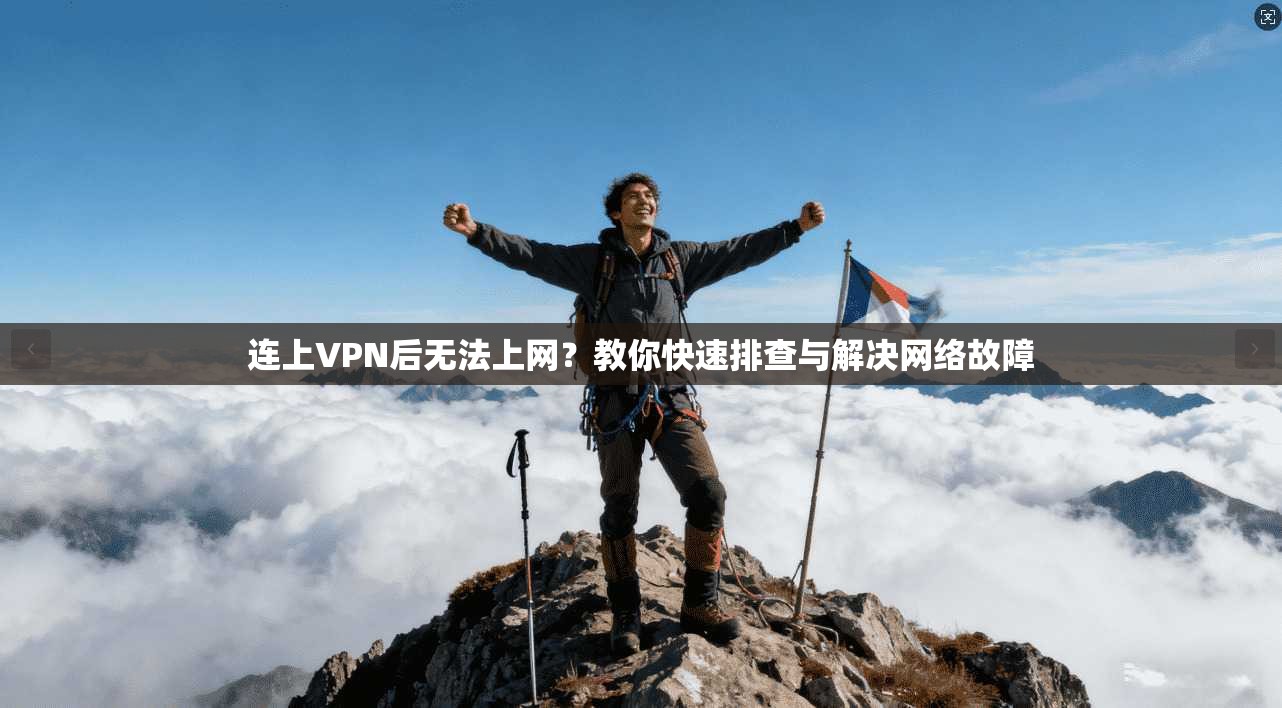 连上VPN后无法上网?教你快速排查与解决网络故障 连上VPN后无法上网?教你快速排查与解决网络故障