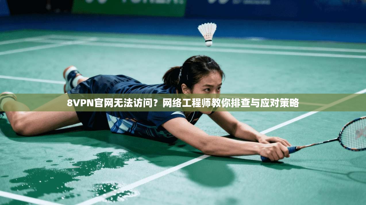 8VPN官网无法访问?网络工程师教你排查与应对策略 8VPN官网无法访问?网络工程师教你排查与应对策略