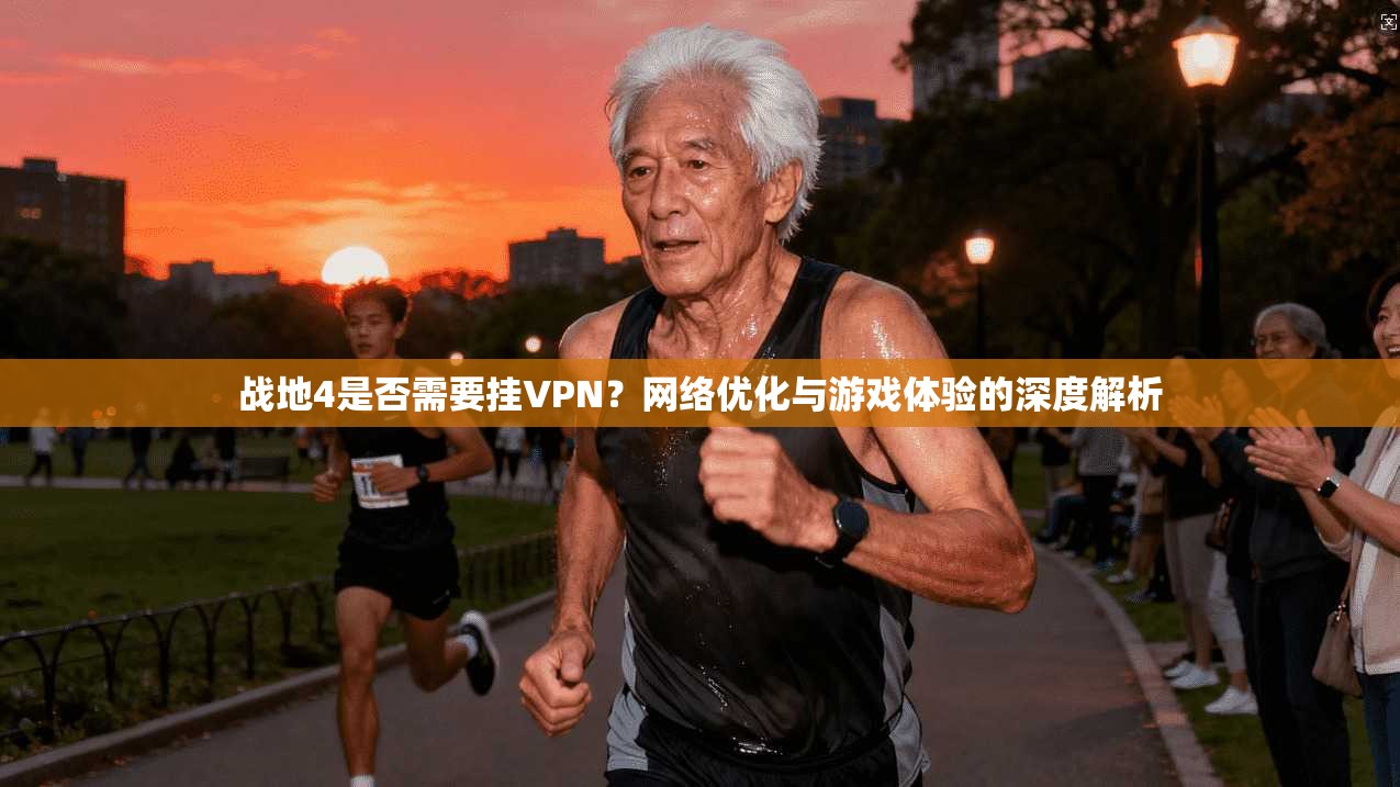 战地4是否需要挂VPN？网络优化与游戏体验的深度解析