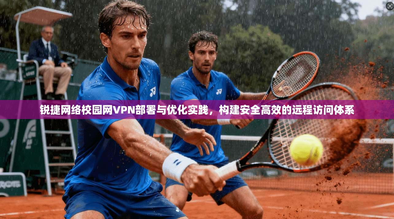 锐捷网络校园网VPN部署与优化实践,构建安全高效的远程访问体系 锐捷网络校园网VPN部署与优化实践,构建安全高效的远程访问体系