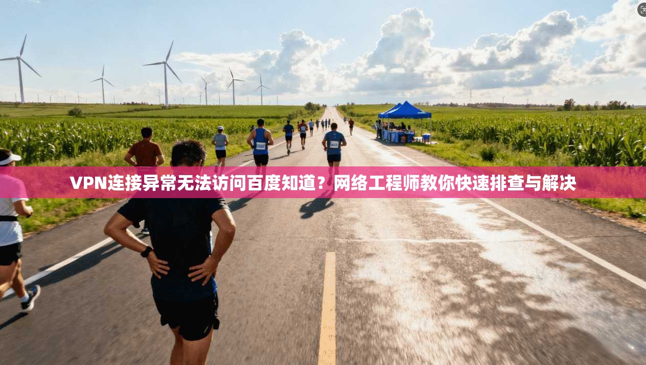 VPN连接异常无法访问百度知道？网络工程师教你快速排查与解决
