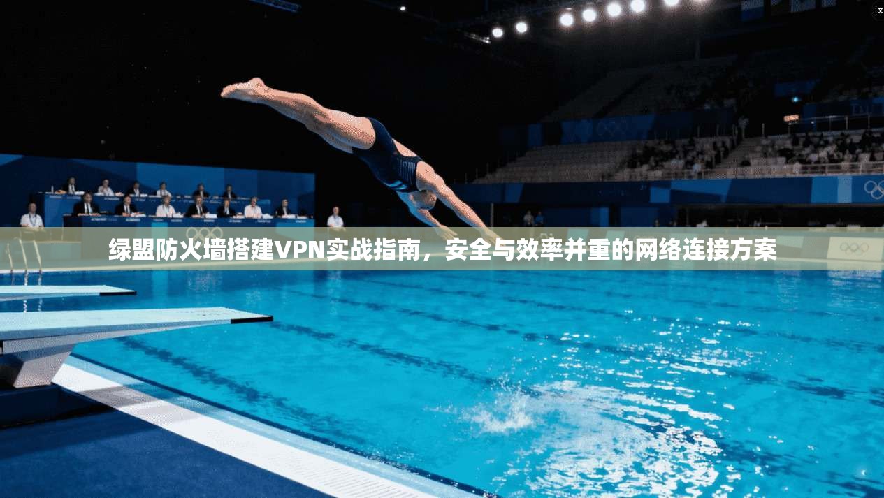 绿盟防火墙搭建VPN实战指南，安全与效率并重的网络连接方案