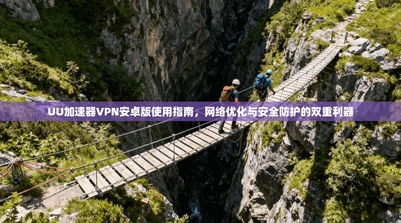 UU加速器VPN安卓版使用指南，网络优化与安全防护的双重利器