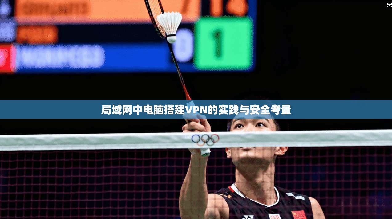 局域网中电脑搭建VPN的实践与安全考量