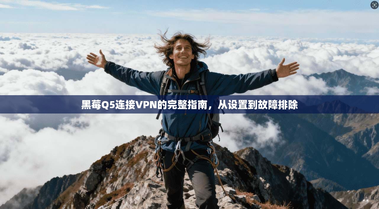 黑莓Q5连接VPN的完整指南，从设置到故障排除