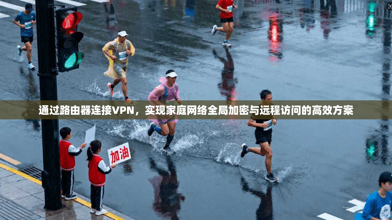通过路由器连接VPN，实现家庭网络全局加密与远程访问的高效方案