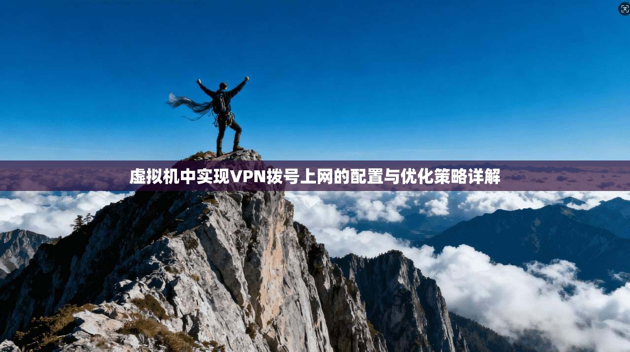 虚拟机中实现VPN拨号上网的配置与优化策略详解