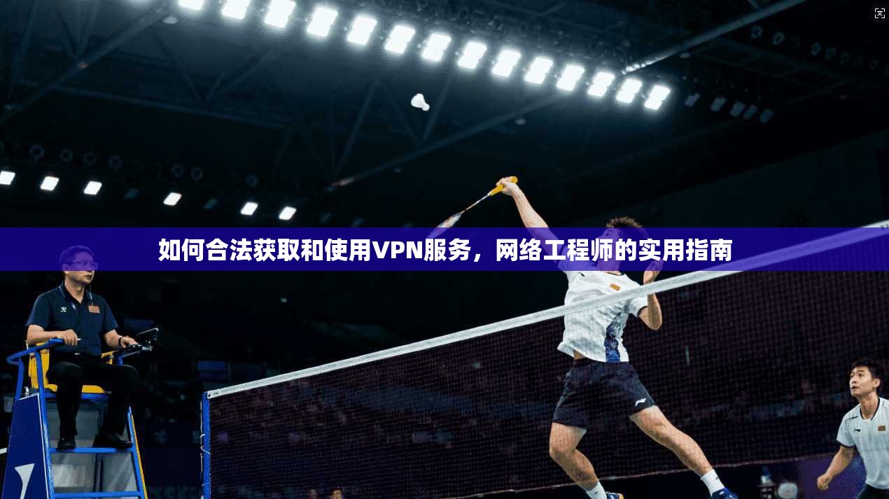 如何合法获取和使用VPN服务,网络工程师的实用指南 如何合法获取和使用VPN服务,网络工程师的实用指南