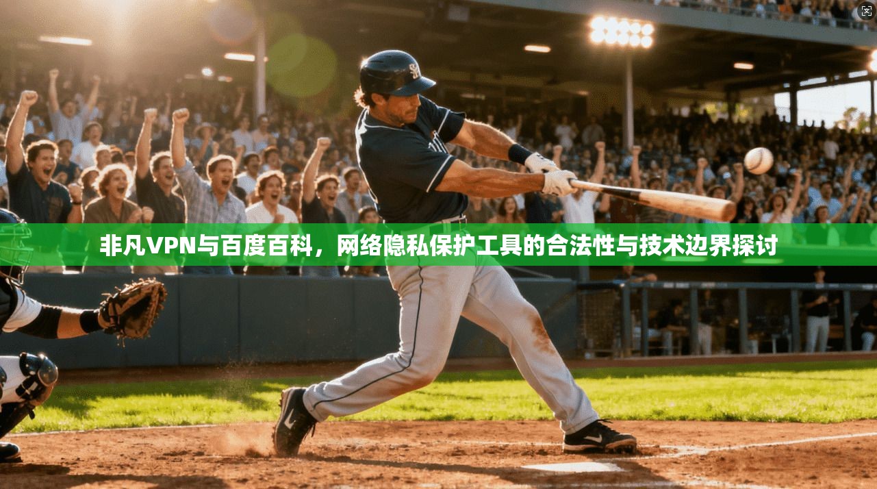 非凡VPN与百度百科，网络隐私保护工具的合法性与技术边界探讨