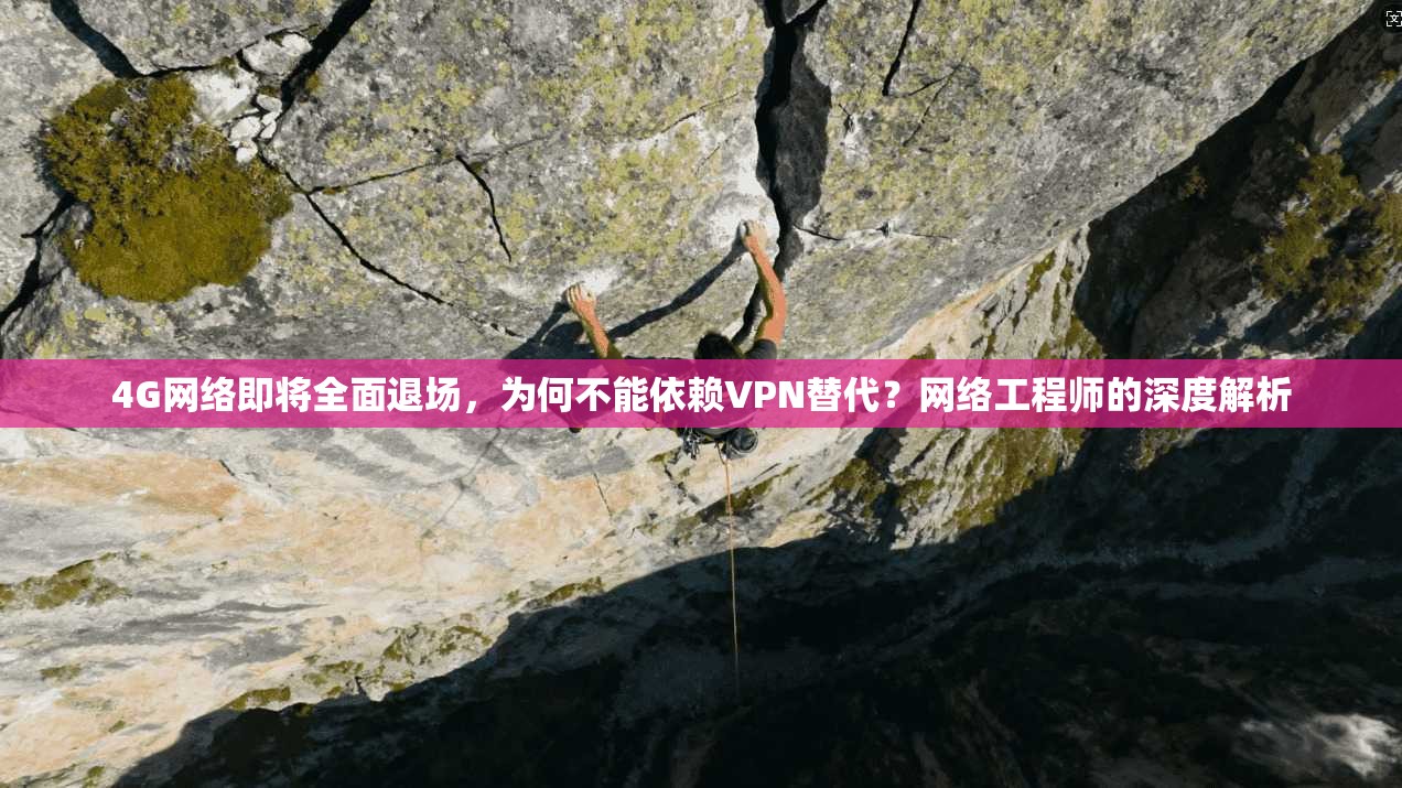 4G网络即将全面退场,为何不能依赖VPN替代?网络工程师的深度解析 4G网络即将全面退场,为何不能依赖VPN替代?网络工程师的深度解析