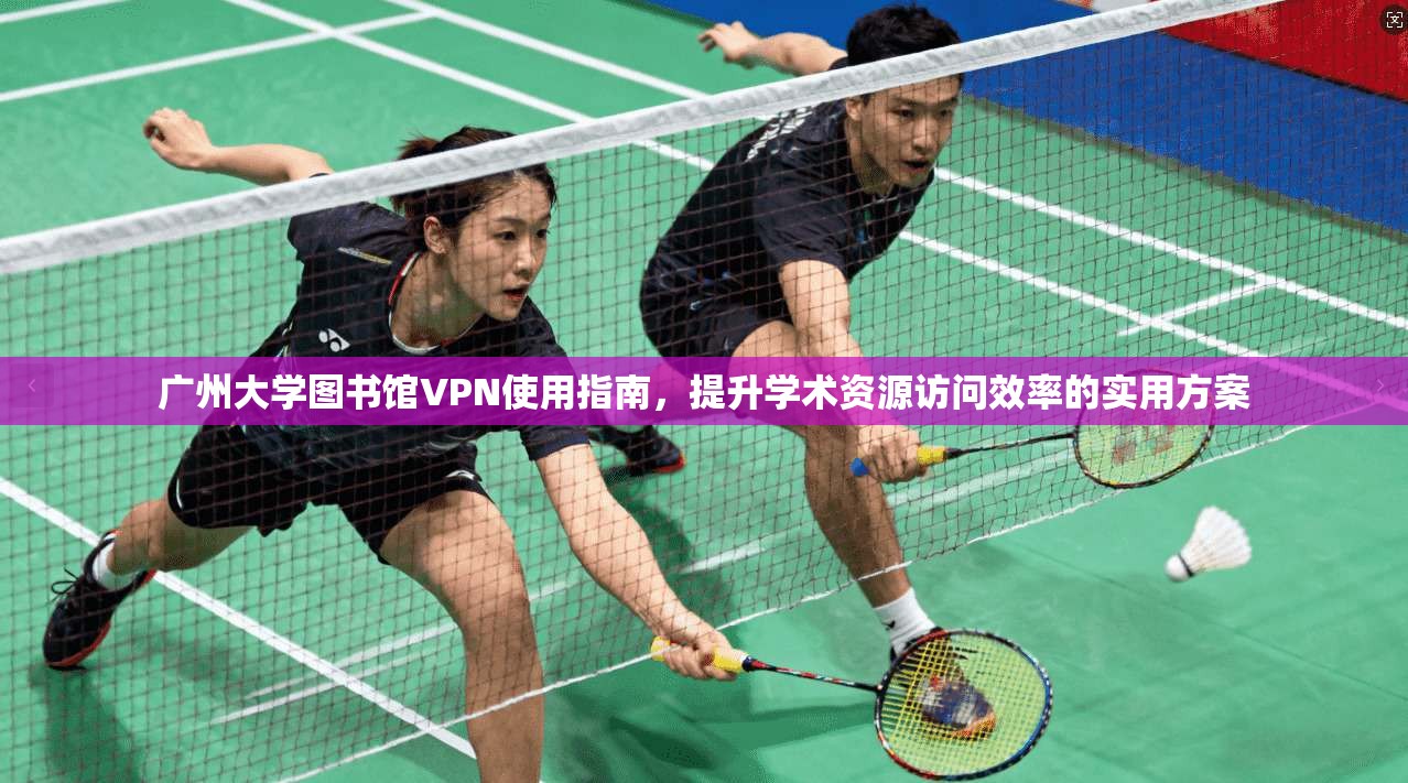 广州大学图书馆VPN使用指南，提升学术资源访问效率的实用方案