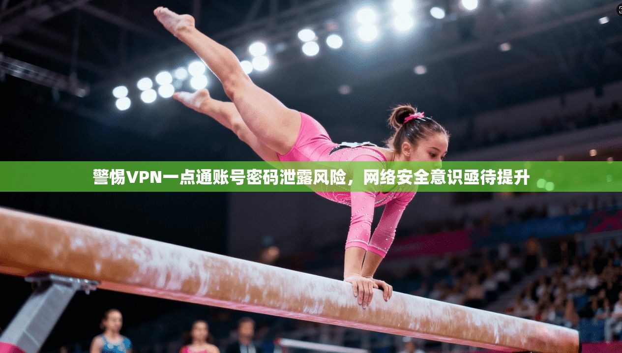 警惕VPN一点通账号密码泄露风险，网络安全意识亟待提升