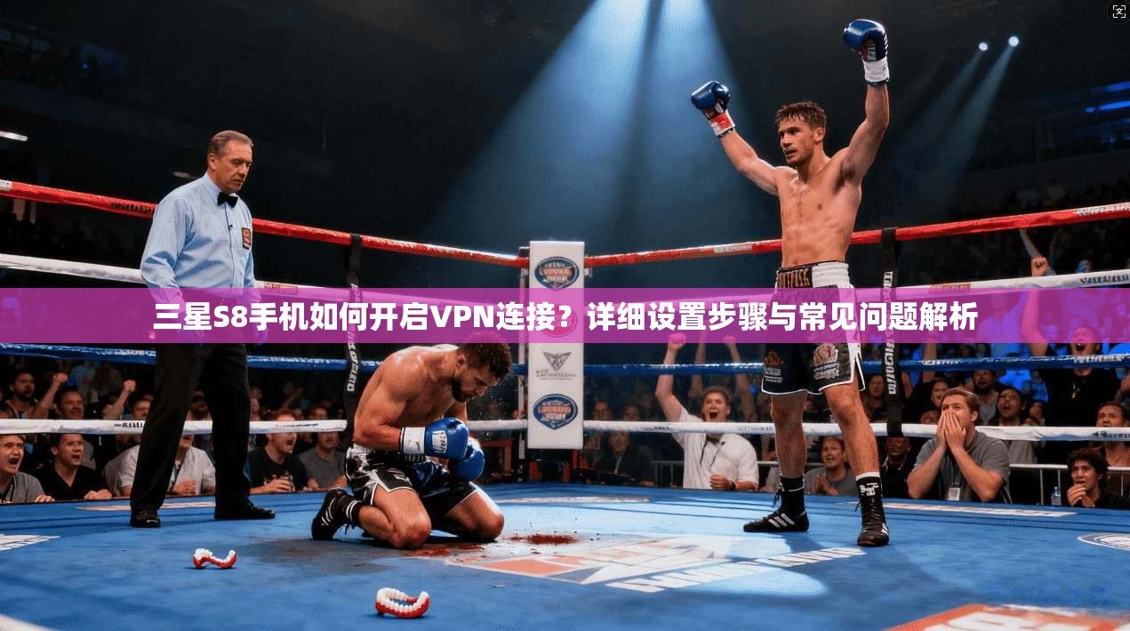 三星S8手机如何开启VPN连接？详细设置步骤与常见问题解析
