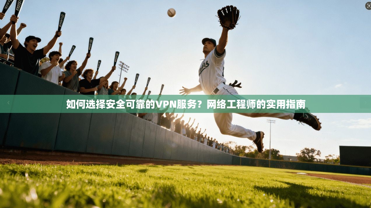 如何选择安全可靠的VPN服务?网络工程师的实用指南 如何选择安全可靠的VPN服务?网络工程师的实用指南