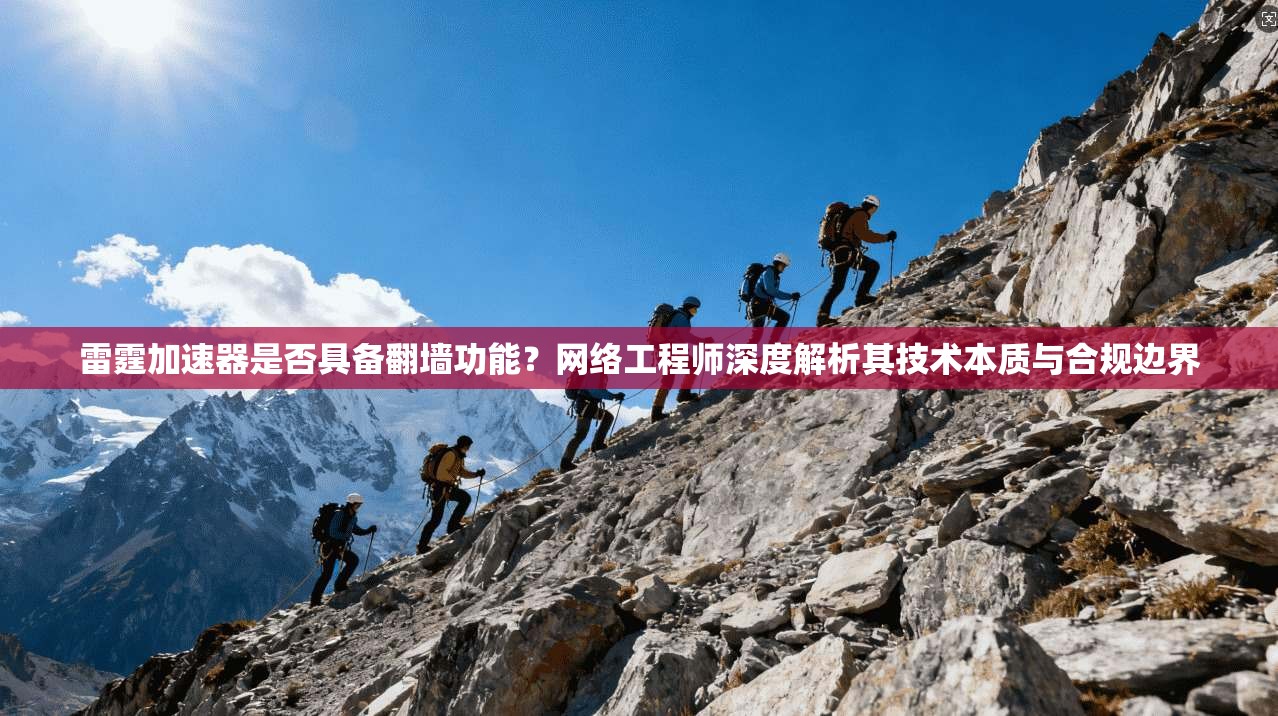 雷霆加速器是否具备翻墙功能?网络工程师深度解析其技术本质与合规边界 雷霆加速器是否具备翻墙功能?网络工程师深度解析其技术本质与合规边界