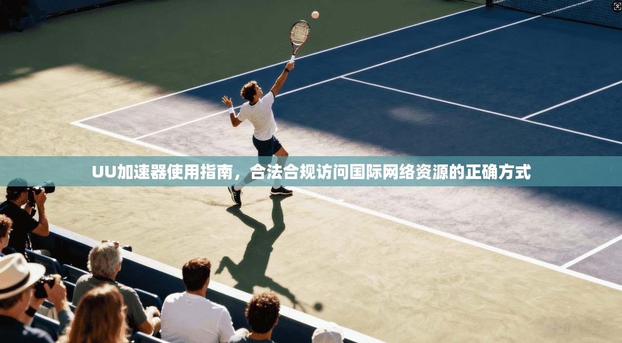 UU加速器使用指南,合法合规访问国际网络资源的正确方式 UU加速器使用指南,合法合规访问国际网络资源的正确方式
