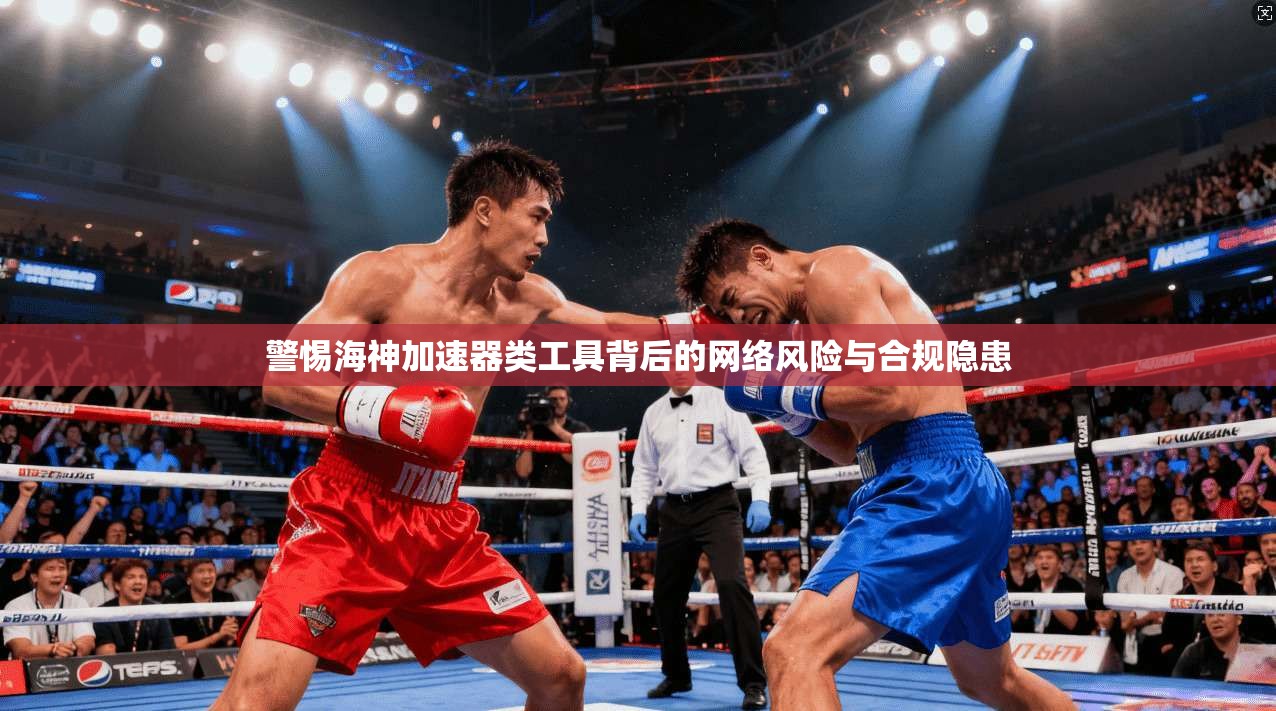 警惕海神加速器类工具背后的网络风险与合规隐患