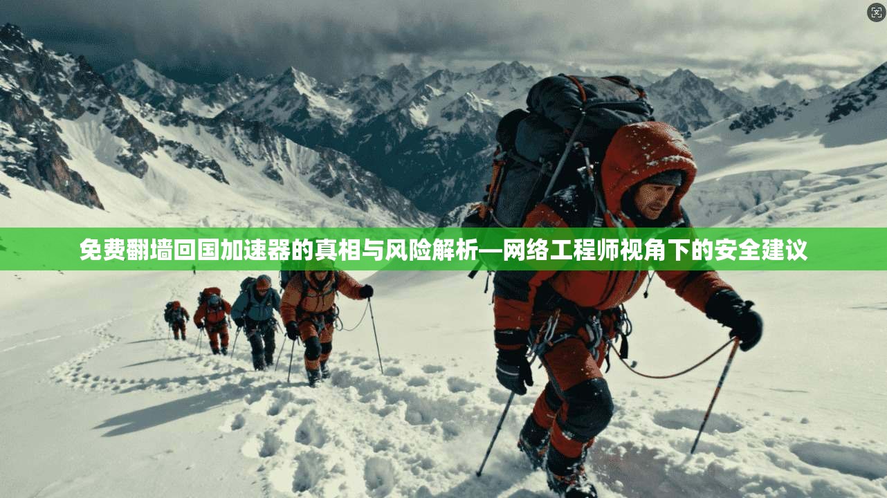免费翻墙回国加速器的真相与风险解析—网络工程师视角下的安全建议 免费翻墙回国加速器的真相与风险解析—网络工程师视角下的安全建议