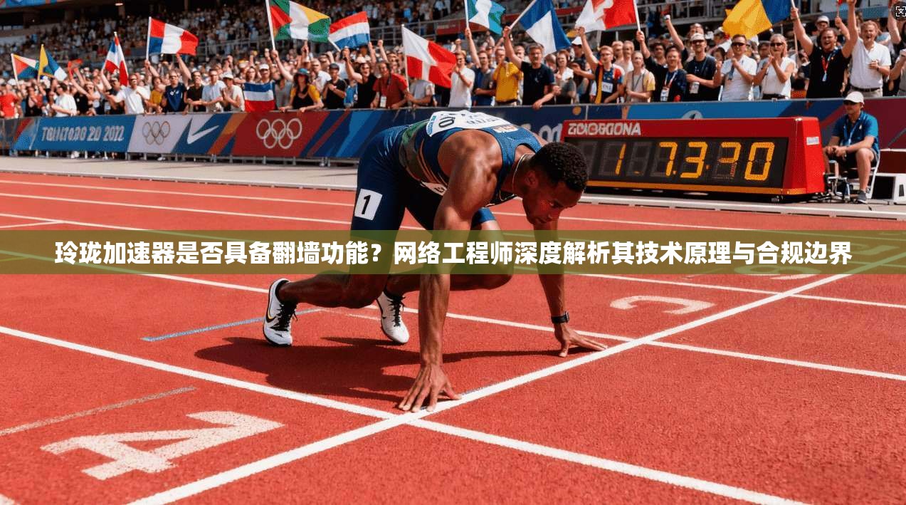 玲珑加速器是否具备翻墙功能？网络工程师深度解析其技术原理与合规边界