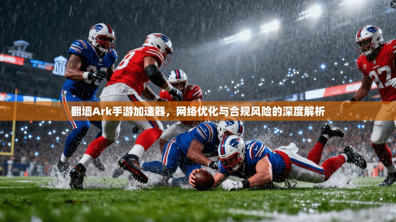 翻墙Ark手游加速器，网络优化与合规风险的深度解析