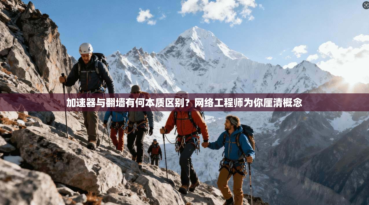 加速器与翻墙有何本质区别？网络工程师为你厘清概念