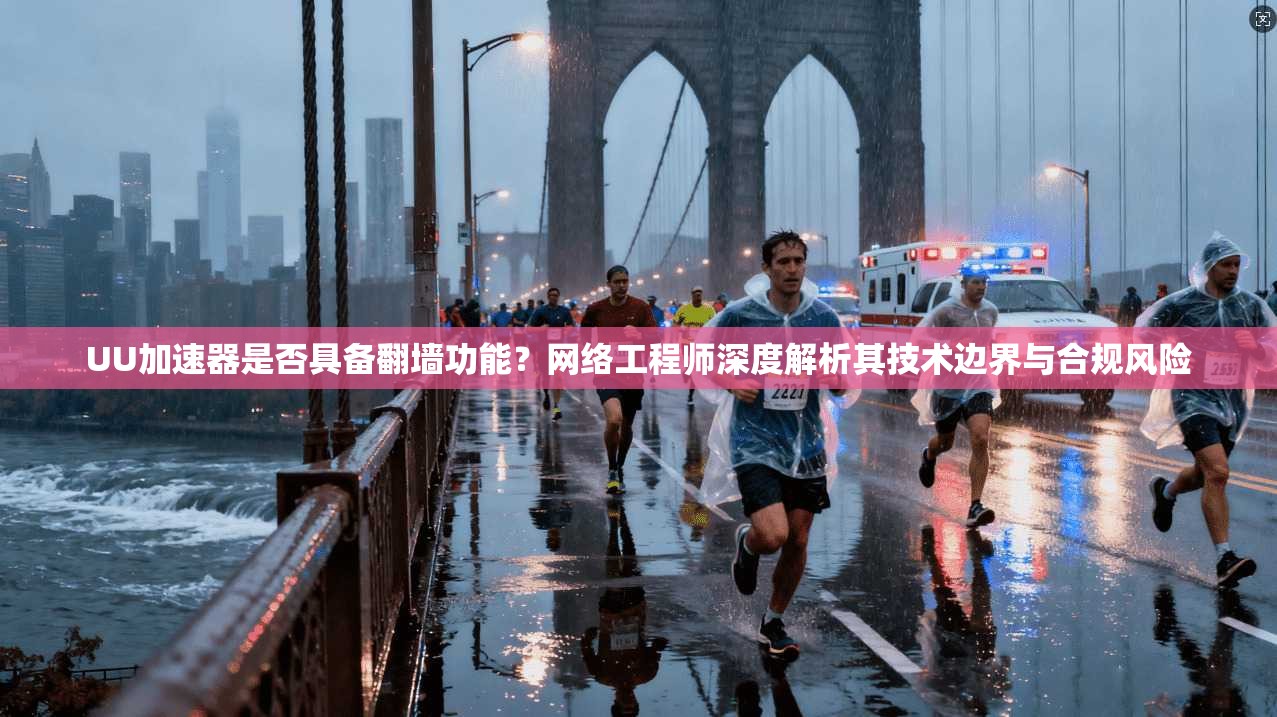UU加速器是否具备翻墙功能?网络工程师深度解析其技术边界与合规风险 UU加速器是否具备翻墙功能?网络工程师深度解析其技术边界与合规风险