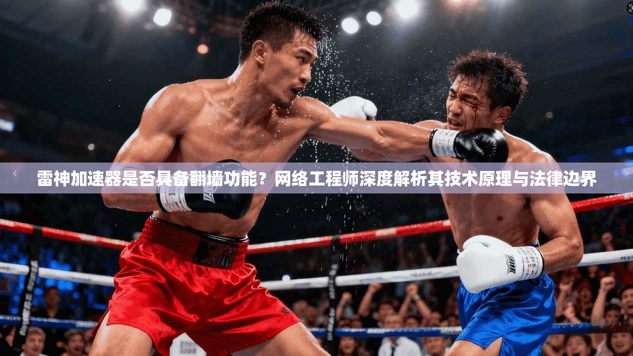 雷神加速器是否具备翻墙功能？网络工程师深度解析其技术原理与法律边界