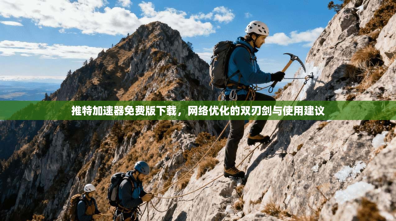 推特加速器免费版下载,网络优化的双刃剑与使用建议 推特加速器免费版下载,网络优化的双刃剑与使用建议