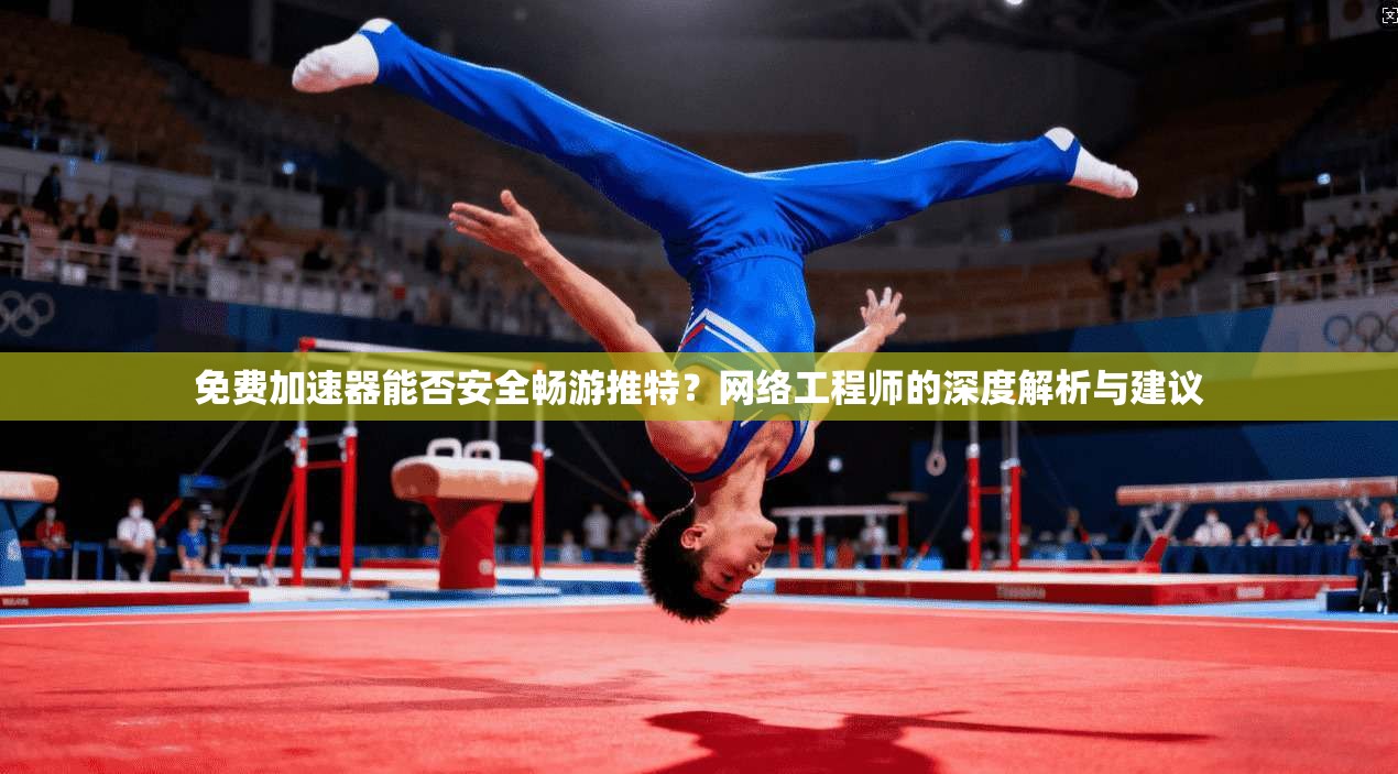 免费加速器能否安全畅游推特？网络工程师的深度解析与建议