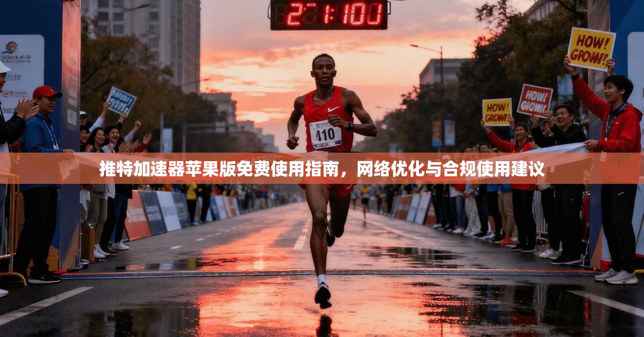 推特加速器苹果版免费使用指南,网络优化与合规使用建议 推特加速器苹果版免费使用指南,网络优化与合规使用建议