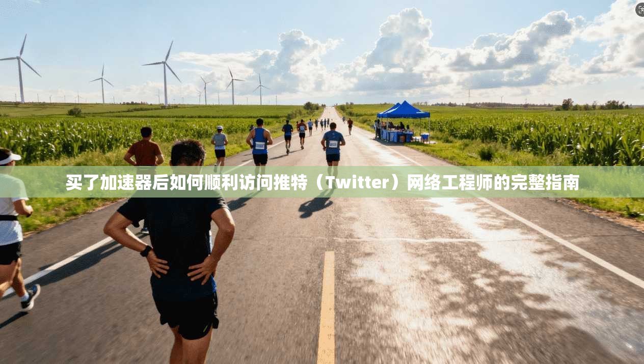 买了加速器后如何顺利访问推特(Twitter)网络工程师的完整指南 买了加速器后如何顺利访问推特(Twitter)网络工程师的完整指南