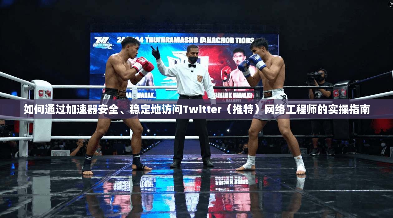 如何通过加速器安全、稳定地访问Twitter(推特)网络工程师的实操指南 如何通过加速器安全、稳定地访问Twitter(推特)网络工程师的实操指南