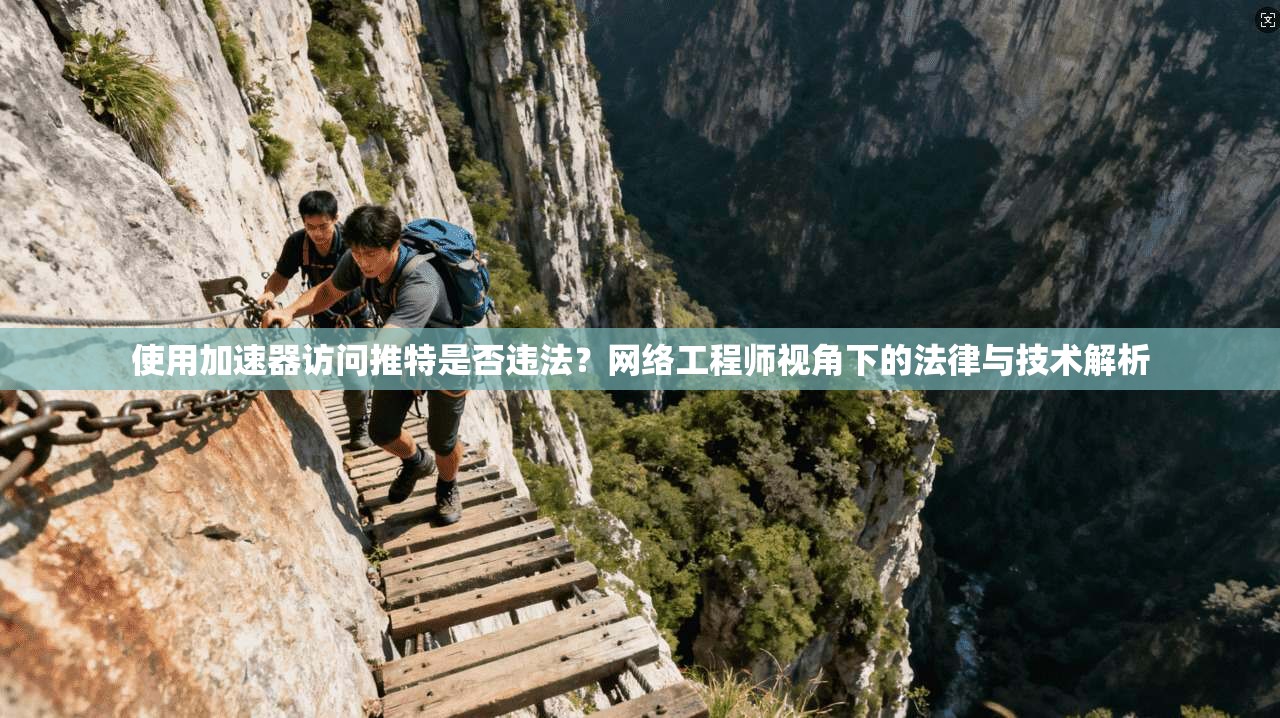 使用加速器访问推特是否违法？网络工程师视角下的法律与技术解析