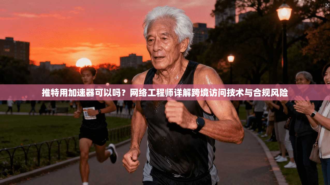 推特用加速器可以吗？网络工程师详解跨境访问技术与合规风险