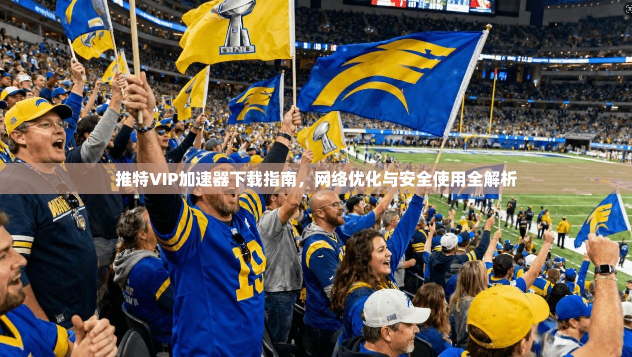 推特VIP加速器下载指南,网络优化与安全使用全解析 推特VIP加速器下载指南,网络优化与安全使用全解析