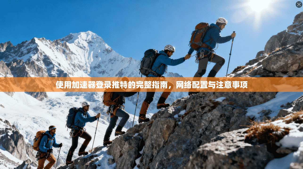 使用加速器登录推特的完整指南,网络配置与注意事项 使用加速器登录推特的完整指南,网络配置与注意事项