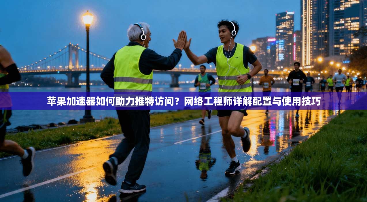 苹果加速器如何助力推特访问?网络工程师详解配置与使用技巧 苹果加速器如何助力推特访问?网络工程师详解配置与使用技巧