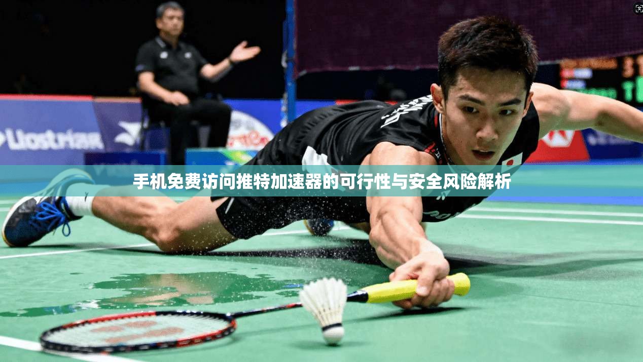 手机免费访问推特加速器的可行性与安全风险解析 手机免费访问推特加速器的可行性与安全风险解析