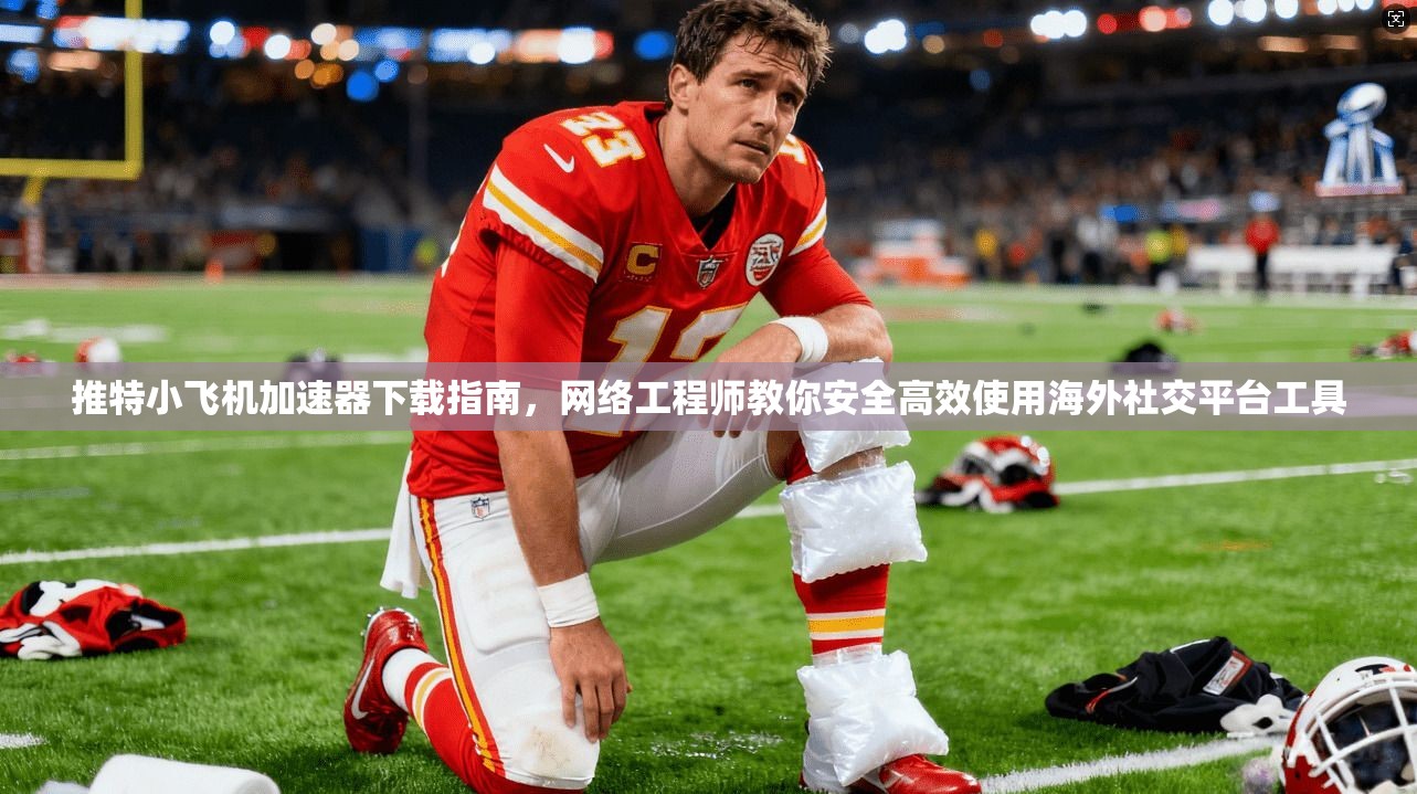 推特小飞机加速器下载指南,网络工程师教你安全高效使用海外社交平台工具 推特小飞机加速器下载指南,网络工程师教你安全高效使用海外社交平台工具