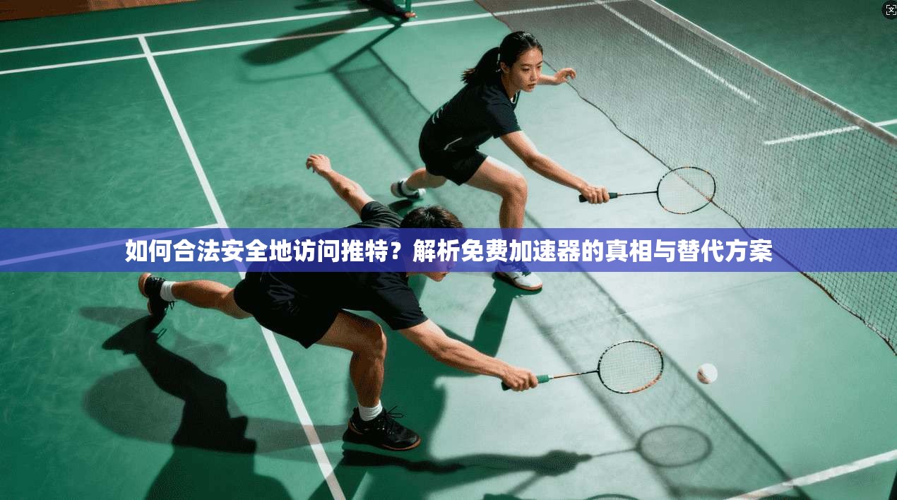 如何合法安全地访问推特？解析免费加速器的真相与替代方案