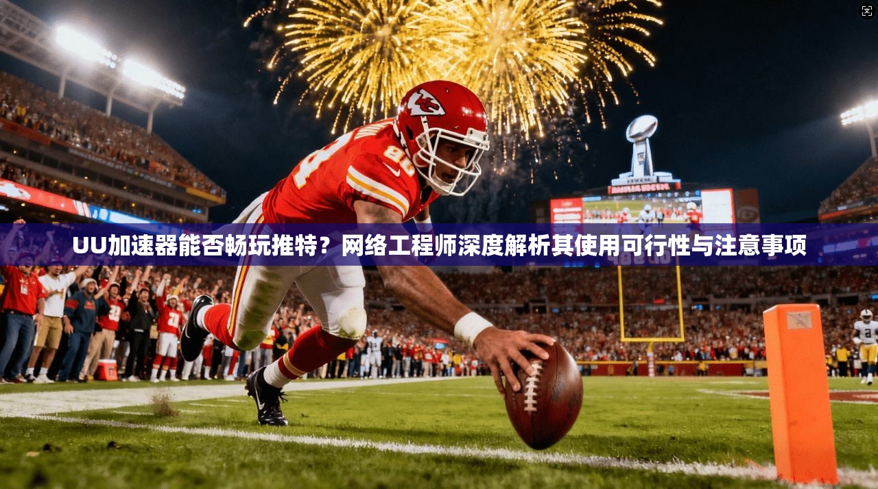 UU加速器能否畅玩推特？网络工程师深度解析其使用可行性与注意事项