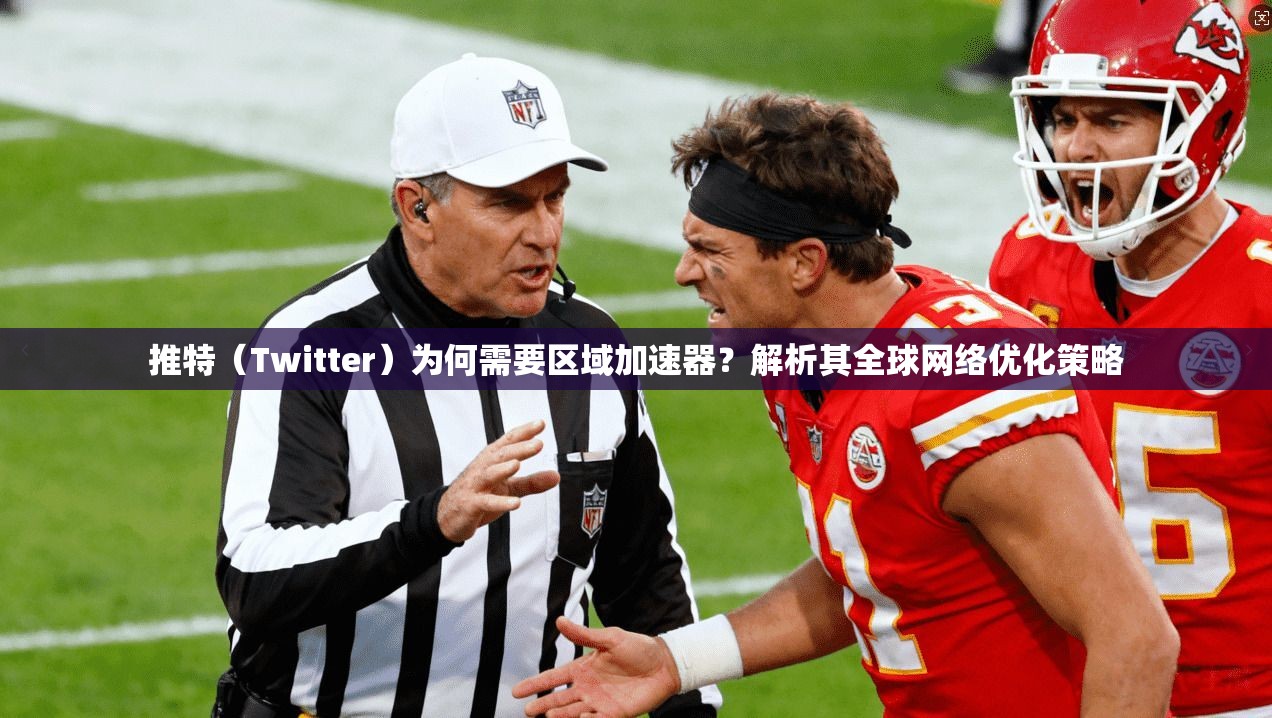 推特（Twitter）为何需要区域加速器？解析其全球网络优化策略