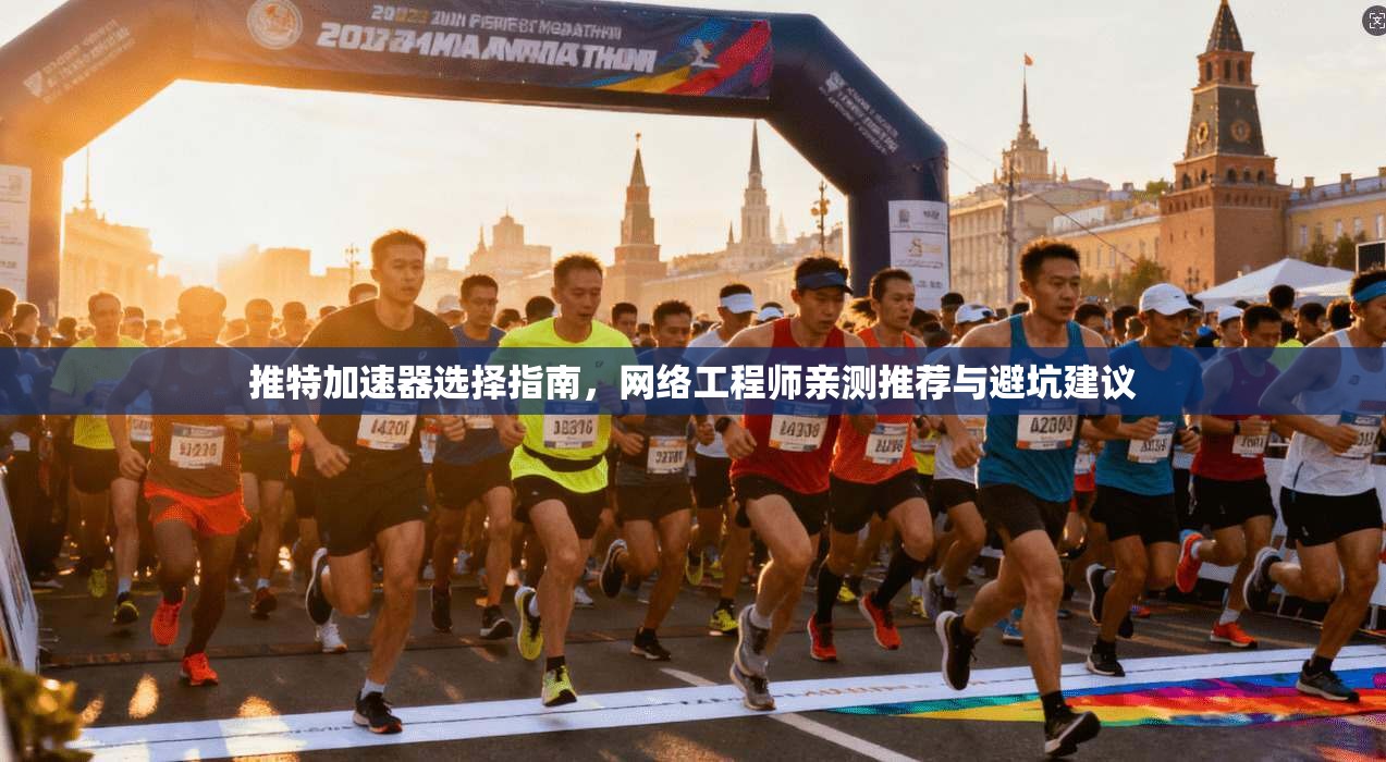 推特加速器选择指南，网络工程师亲测推荐与避坑建议