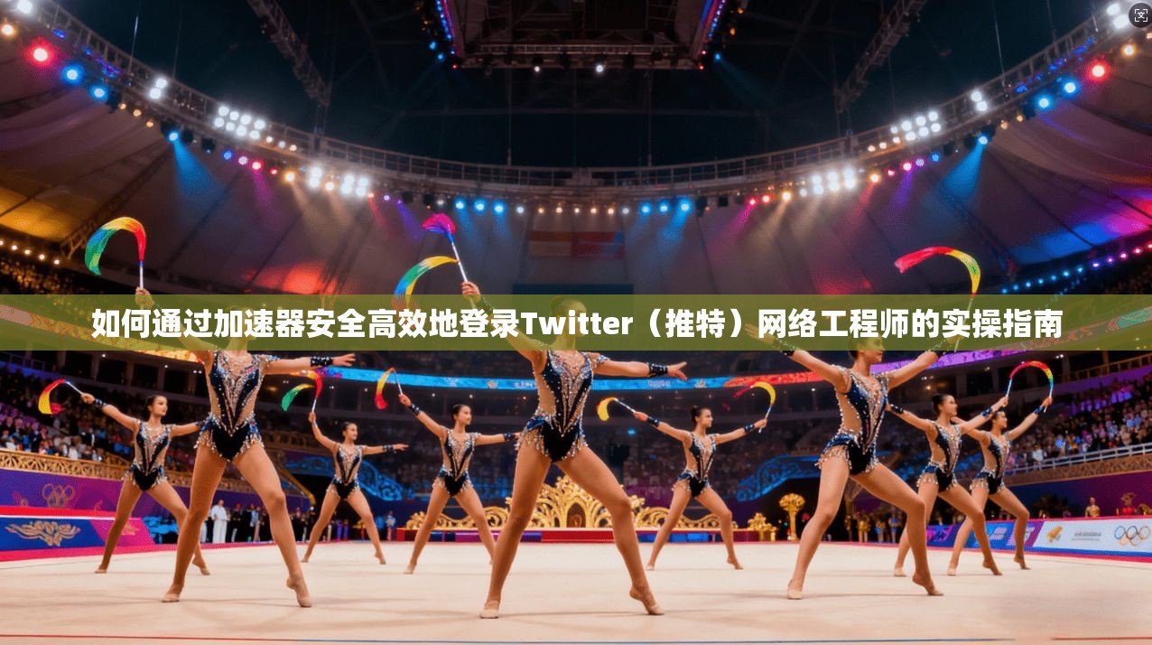 如何通过加速器安全高效地登录Twitter(推特)网络工程师的实操指南 如何通过加速器安全高效地登录Twitter(推特)网络工程师的实操指南