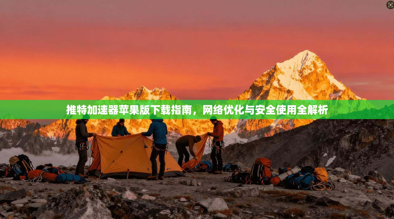 推特加速器苹果版下载指南,网络优化与安全使用全解析 推特加速器苹果版下载指南,网络优化与安全使用全解析