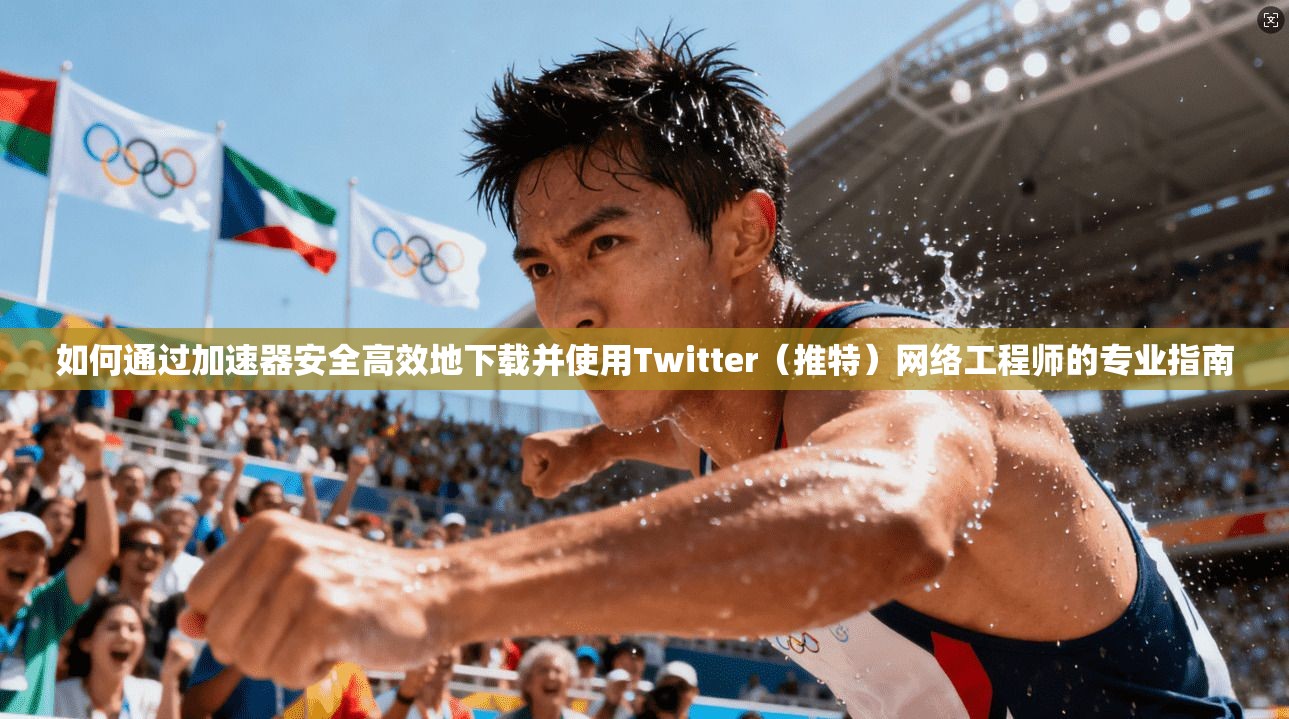 如何通过加速器安全高效地下载并使用Twitter(推特)网络工程师的专业指南 如何通过加速器安全高效地下载并使用Twitter(推特)网络工程师的专业指南