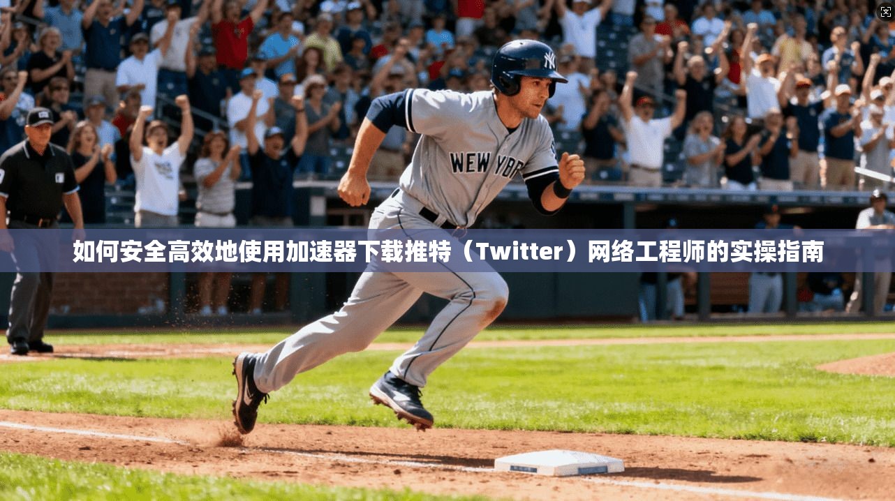 如何安全高效地使用加速器下载推特(Twitter)网络工程师的实操指南 如何安全高效地使用加速器下载推特(Twitter)网络工程师的实操指南