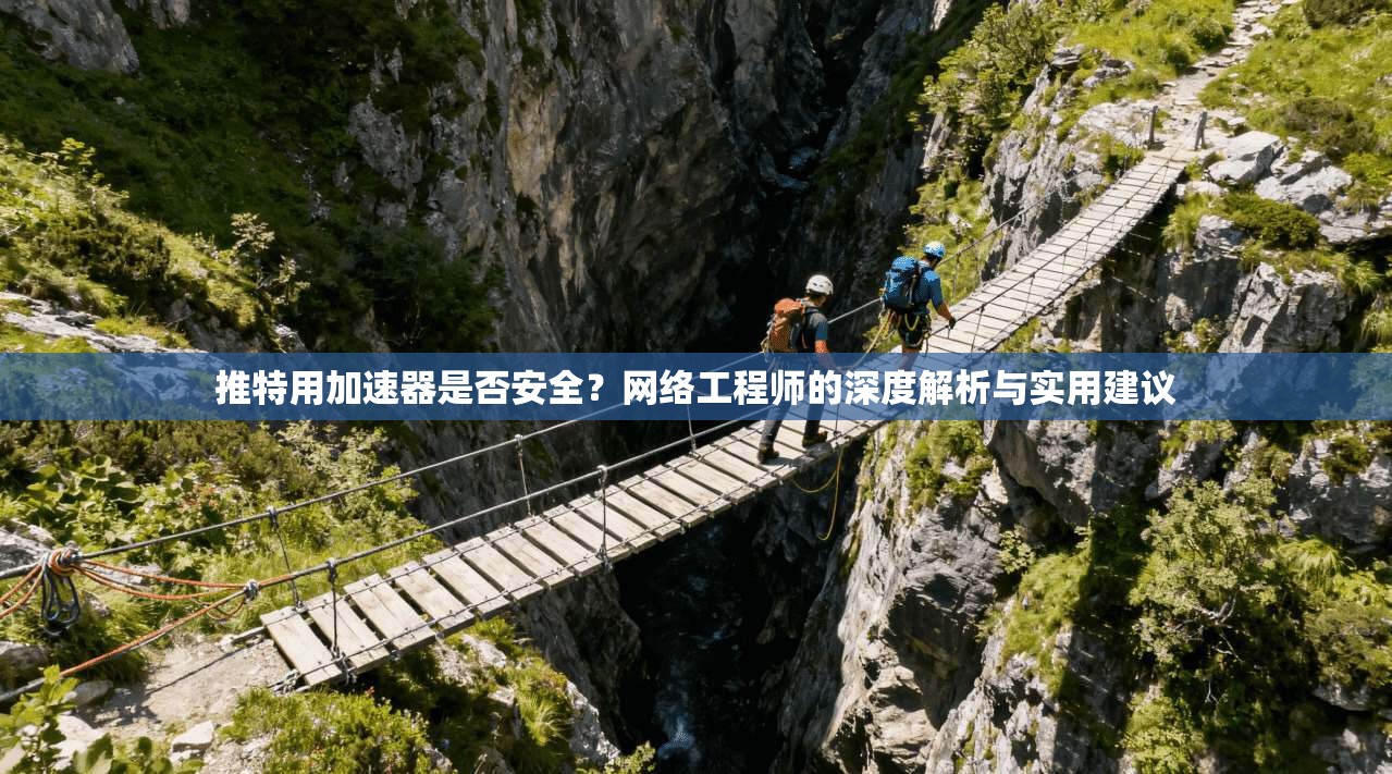 推特用加速器是否安全？网络工程师的深度解析与实用建议