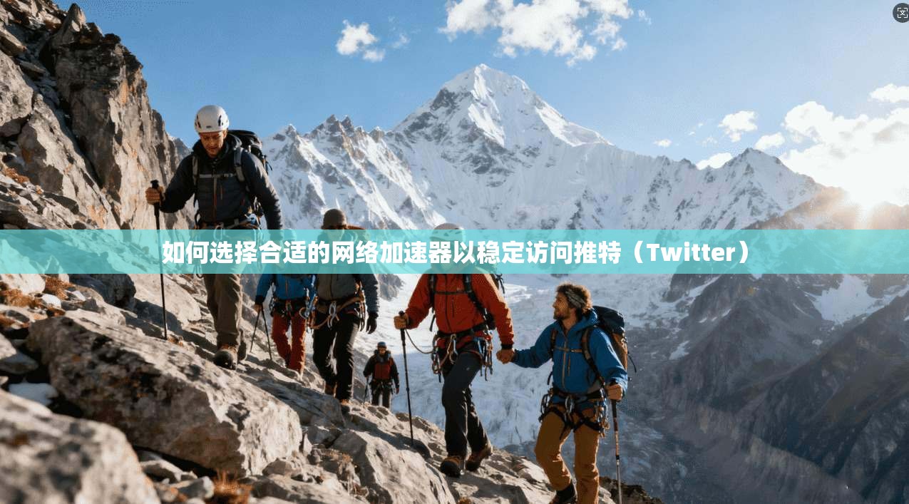 如何选择合适的网络加速器以稳定访问推特(Twitter) 如何选择合适的网络加速器以稳定访问推特(Twitter)