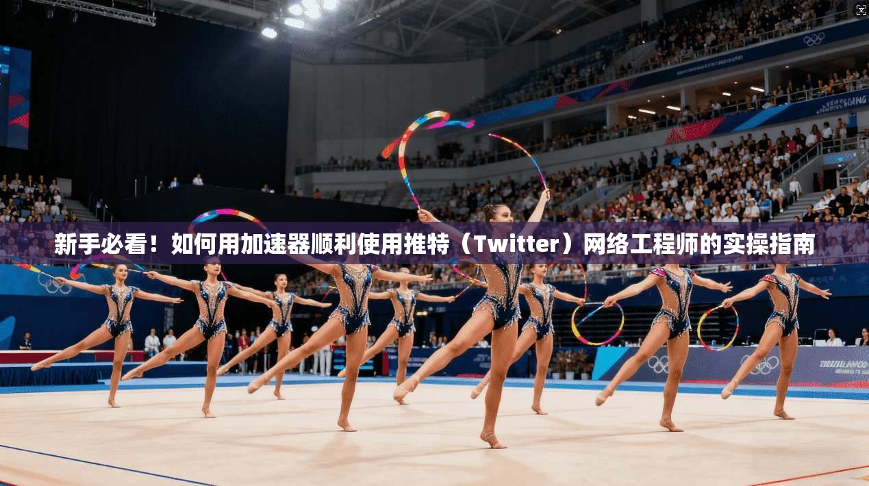 新手必看!如何用加速器顺利使用推特(Twitter)网络工程师的实操指南 新手必看!如何用加速器顺利使用推特(Twitter)网络工程师的实操指南